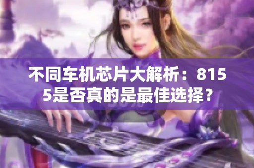 不同车机芯片大解析：8155是否真的是最佳选择？