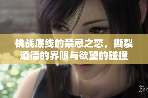挑战底线的禁忌之恋，撕裂道德的界限与欲望的碰撞