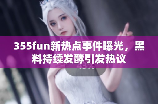 355fun新热点事件曝光，黑料持续发酵引发热议