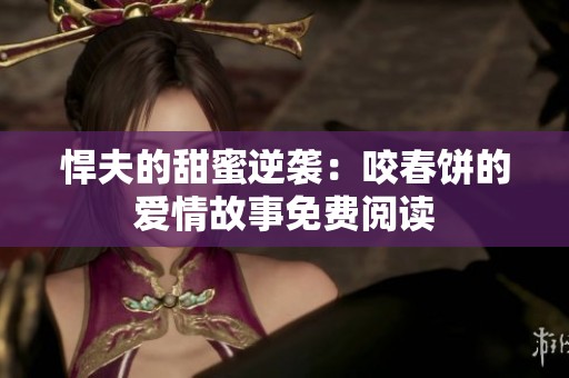 悍夫的甜蜜逆袭：咬春饼的爱情故事免费阅读
