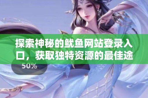 探索神秘的鱿鱼网站登录入口，获取独特资源的最佳途径