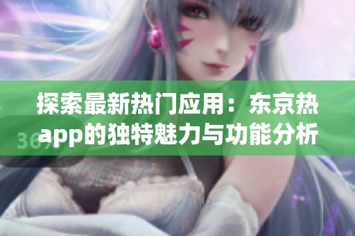 探索最新热门应用：东京热app的独特魅力与功能分析