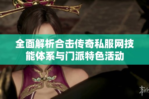 全面解析合击传奇私服网技能体系与门派特色活动