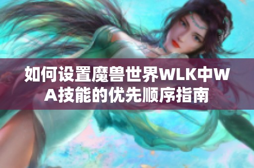如何设置魔兽世界WLK中WA技能的优先顺序指南