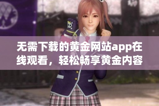 无需下载的黄金网站app在线观看，轻松畅享黄金内容