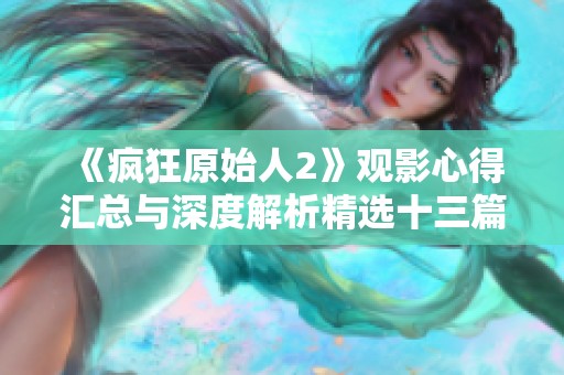 《疯狂原始人2》观影心得汇总与深度解析精选十三篇