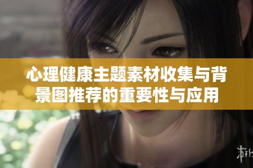 心理健康主题素材收集与背景图推荐的重要性与应用