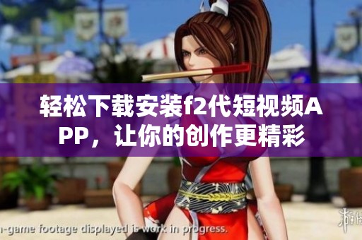 轻松下载安装f2代短视频APP，让你的创作更精彩