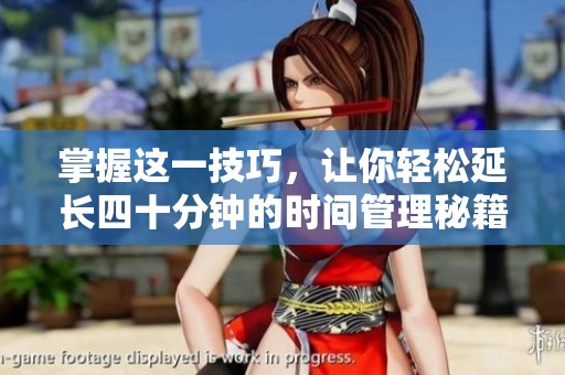 掌握这一技巧，让你轻松延长四十分钟的时间管理秘籍