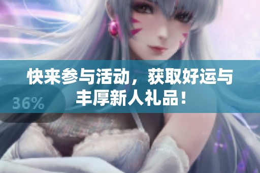 快来参与活动，获取好运与丰厚新人礼品！