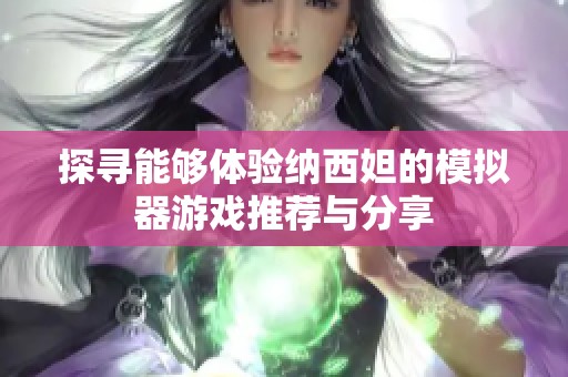 探寻能够体验纳西妲的模拟器游戏推荐与分享