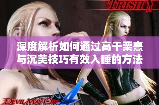 深度解析如何通过高干粟熹与沉芙技巧有效入睡的方法