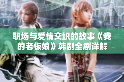 职场与爱情交织的故事《我的老板娘》韩剧全剧详解