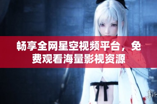 畅享全网星空视频平台，免费观看海量影视资源
