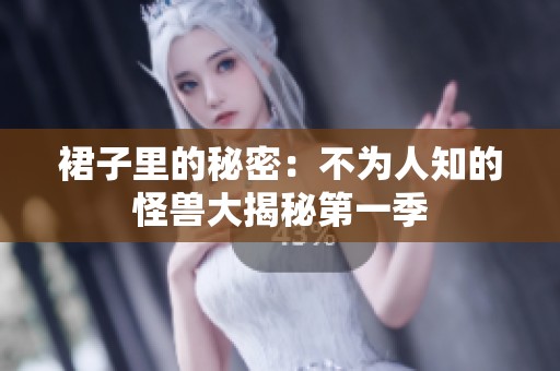 裙子里的秘密：不为人知的怪兽大揭秘第一季