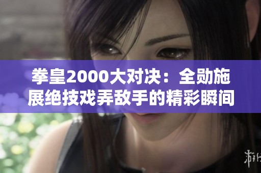 拳皇2000大对决：全勋施展绝技戏弄敌手的精彩瞬间