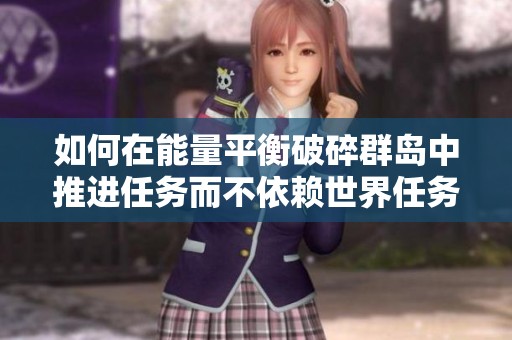 如何在能量平衡破碎群岛中推进任务而不依赖世界任务