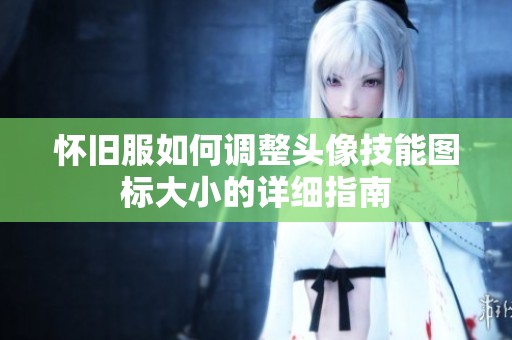怀旧服如何调整头像技能图标大小的详细指南