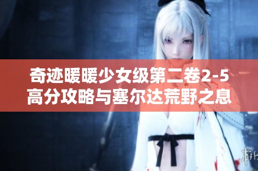 奇迹暖暖少女级第二卷2-5高分攻略与塞尔达荒野之息获得技巧解析