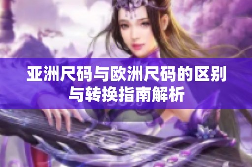 亚洲尺码与欧洲尺码的区别与转换指南解析