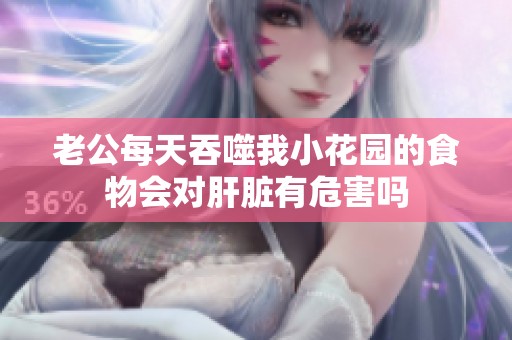 老公每天吞噬我小花园的食物会对肝脏有危害吗