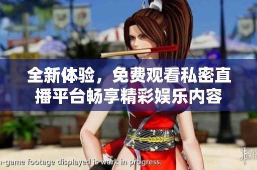 全新体验，免费观看私密直播平台畅享精彩娱乐内容