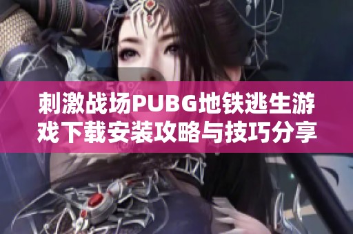 刺激战场PUBG地铁逃生游戏下载安装攻略与技巧分享