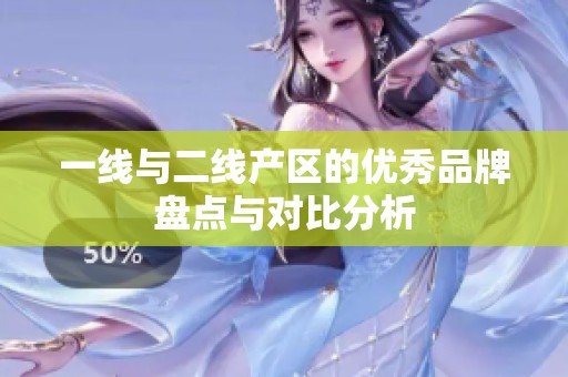 一线与二线产区的优秀品牌盘点与对比分析