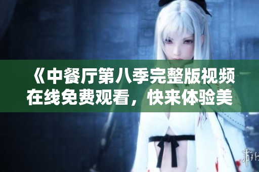 《中餐厅第八季完整版视频在线免费观看，快来体验美食之旅》