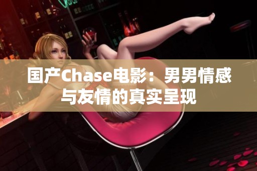 国产Chase电影：男男情感与友情的真实呈现