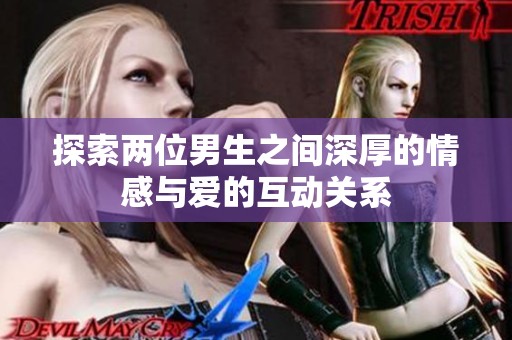 探索两位男生之间深厚的情感与爱的互动关系