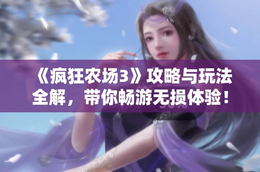 《疯狂农场3》攻略与玩法全解，带你畅游无损体验！