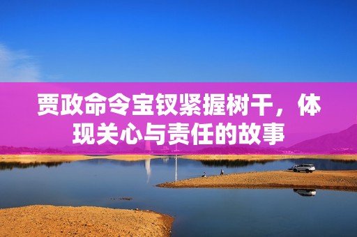 贾政命令宝钗紧握树干，体现关心与责任的故事