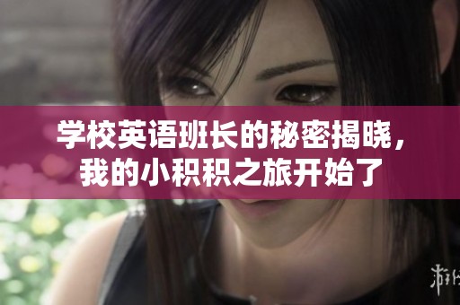 学校英语班长的秘密揭晓，我的小积积之旅开始了