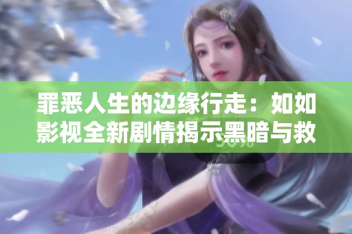 罪恶人生的边缘行走：如如影视全新剧情揭示黑暗与救赎