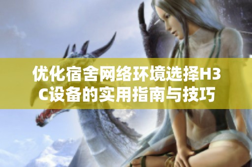 优化宿舍网络环境选择H3C设备的实用指南与技巧