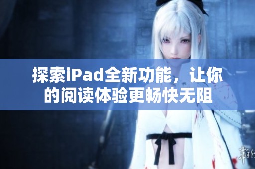探索iPad全新功能，让你的阅读体验更畅快无阻