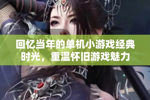 回忆当年的单机小游戏经典时光，重温怀旧游戏魅力