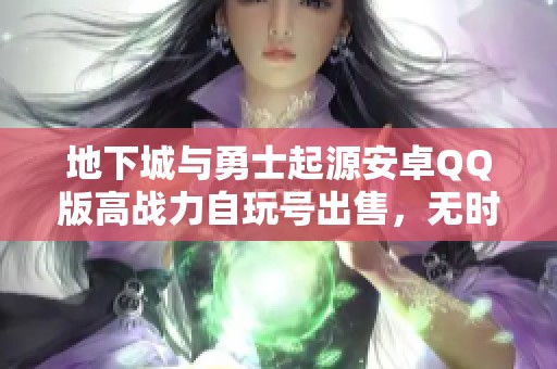 地下城与勇士起源安卓QQ版高战力自玩号出售，无时装宠物配置2.1