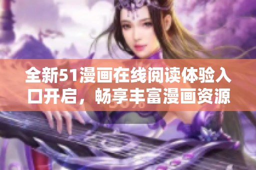 全新51漫画在线阅读体验入口开启，畅享丰富漫画资源！