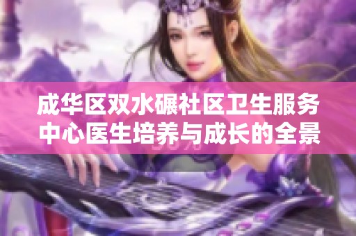 成华区双水碾社区卫生服务中心医生培养与成长的全景探索