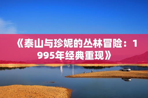 《泰山与珍妮的丛林冒险：1995年经典重现》