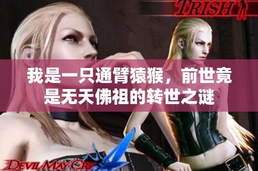 我是一只通臂猿猴，前世竟是无天佛祖的转世之谜