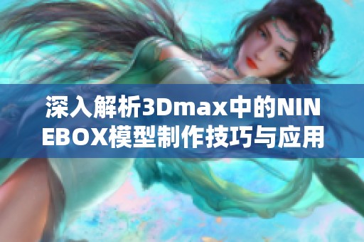 深入解析3Dmax中的NINEBOX模型制作技巧与应用