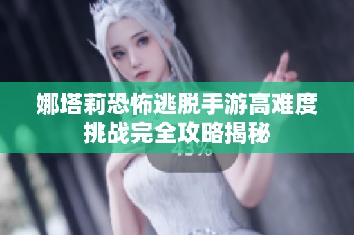 娜塔莉恐怖逃脱手游高难度挑战完全攻略揭秘