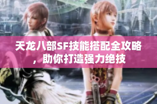 天龙八部SF技能搭配全攻略，助你打造强力绝技