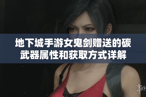 地下城手游女鬼剑赠送的碳武器属性和获取方式详解