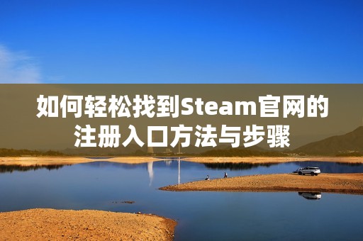 如何轻松找到Steam官网的注册入口方法与步骤