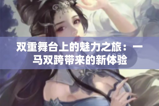 双重舞台上的魅力之旅：一马双跨带来的新体验