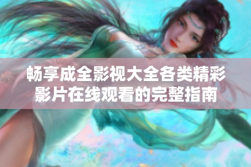 畅享成全影视大全各类精彩影片在线观看的完整指南